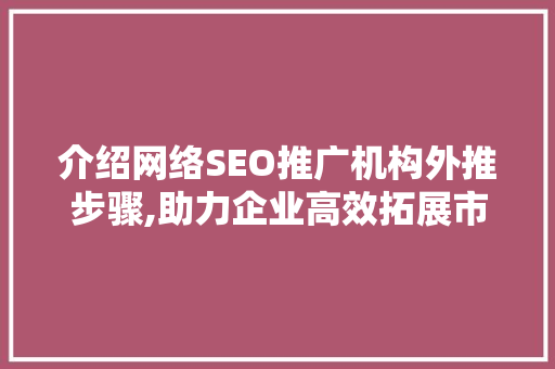 介绍网络SEO推广机构外推步骤,助力企业高效拓展市场  第1张