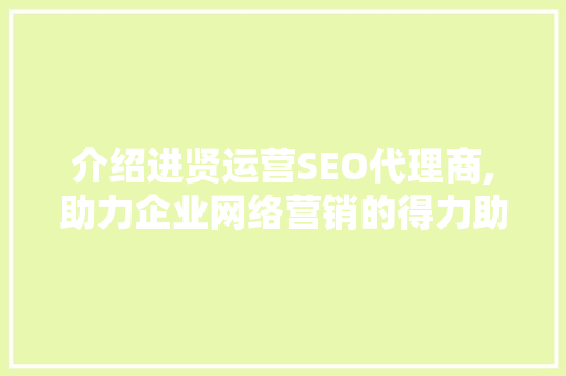 介绍进贤运营SEO代理商,助力企业网络营销的得力助手