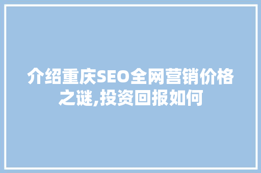 介绍重庆SEO全网营销价格之谜,投资回报如何