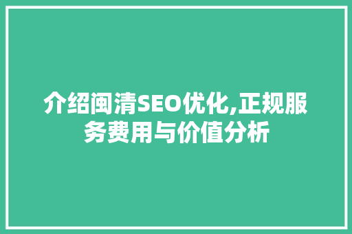 介绍闽清SEO优化,正规服务费用与价值分析