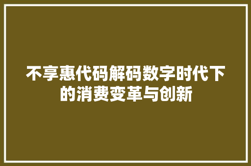 不享惠代码解码数字时代下的消费变革与创新