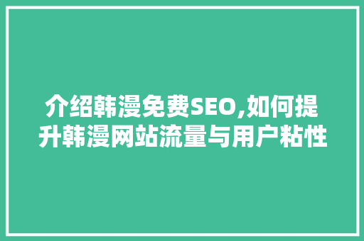 介绍韩漫免费SEO,如何提升韩漫网站流量与用户粘性