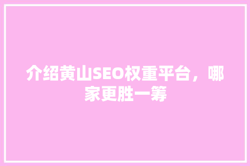介绍黄山SEO权重平台，哪家更胜一筹