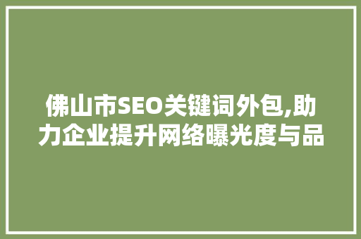 佛山市SEO关键词外包,助力企业提升网络曝光度与品牌影响力