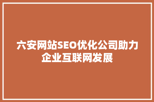 六安网站SEO优化公司助力企业互联网发展