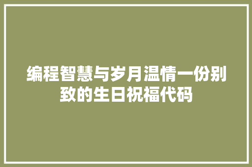 编程智慧与岁月温情一份别致的生日祝福代码
