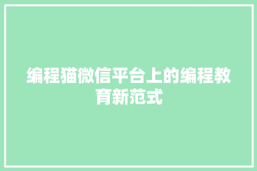 编程猫微信平台上的编程教育新范式
