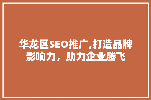 华龙区SEO推广,打造品牌影响力，助力企业腾飞