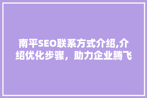 南平SEO联系方式介绍,介绍优化步骤，助力企业腾飞