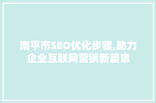 南平市SEO优化步骤,助力企业互联网营销新篇章