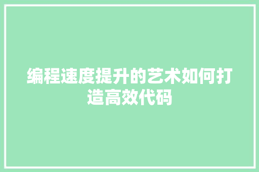 编程速度提升的艺术如何打造高效代码