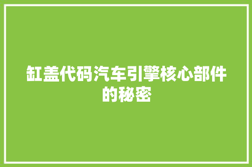 缸盖代码汽车引擎核心部件的秘密