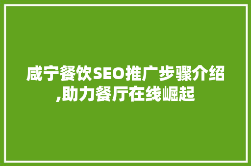 咸宁餐饮SEO推广步骤介绍,助力餐厅在线崛起  第1张