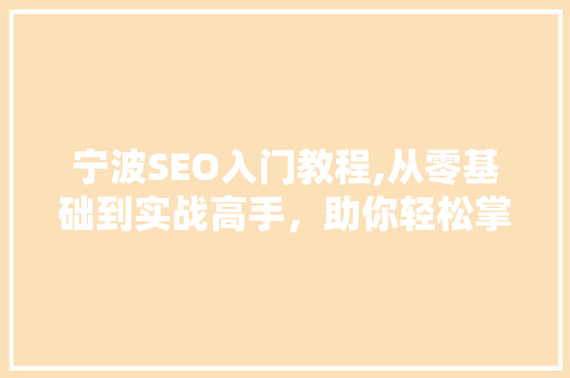 宁波SEO入门教程,从零基础到实战高手，助你轻松掌握搜索引擎优化