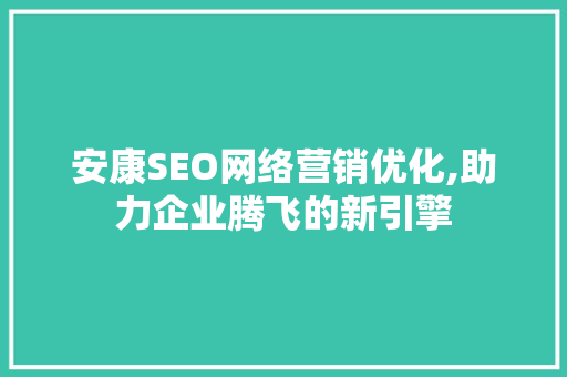 安康SEO网络营销优化,助力企业腾飞的新引擎