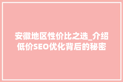 安徽地区性价比之选_介绍低价SEO优化背后的秘密