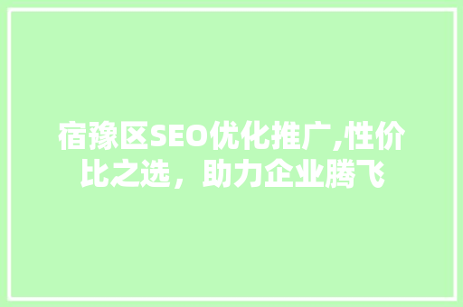 宿豫区SEO优化推广,性价比之选，助力企业腾飞