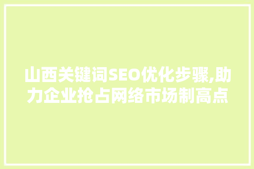 山西关键词SEO优化步骤,助力企业抢占网络市场制高点