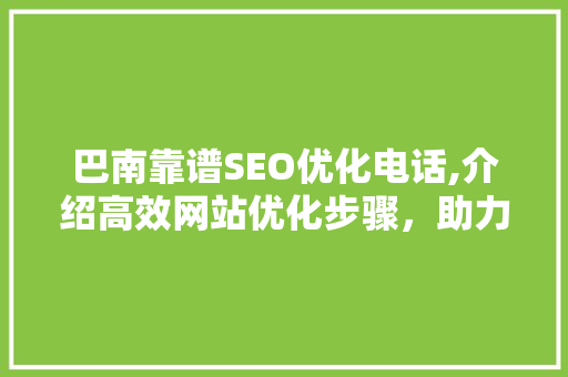 巴南靠谱SEO优化电话,介绍高效网站优化步骤，助力企业腾飞