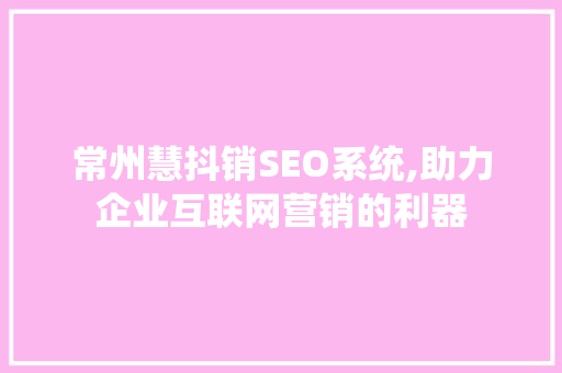 常州慧抖销SEO系统,助力企业互联网营销的利器