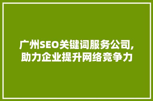 广州SEO关键词服务公司,助力企业提升网络竞争力