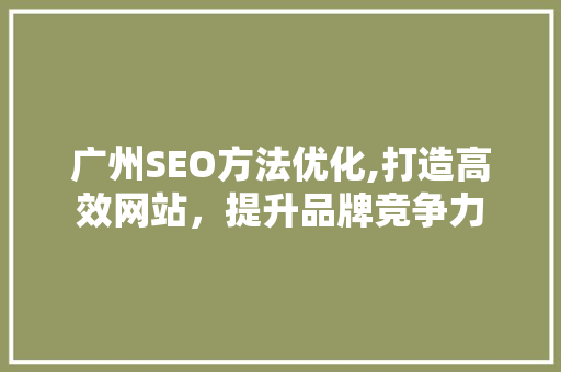 广州SEO方法优化,打造高效网站，提升品牌竞争力