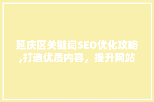 延庆区关键词SEO优化攻略,打造优质内容，提升网站排名