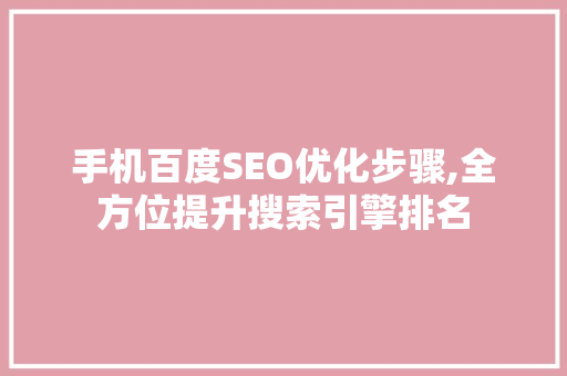 手机百度SEO优化步骤,全方位提升搜索引擎排名