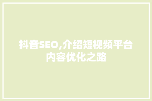 抖音SEO,介绍短视频平台内容优化之路