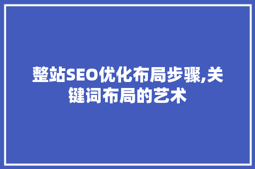 整站SEO优化布局步骤,关键词布局的艺术