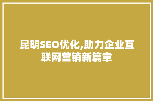 昆明SEO优化,助力企业互联网营销新篇章