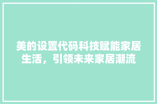 美的设置代码科技赋能家居生活，引领未来家居潮流