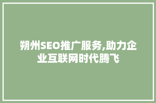 朔州SEO推广服务,助力企业互联网时代腾飞