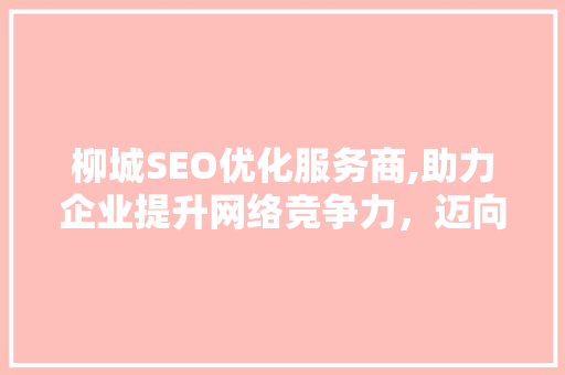 柳城SEO优化服务商,助力企业提升网络竞争力，迈向数字化新时代