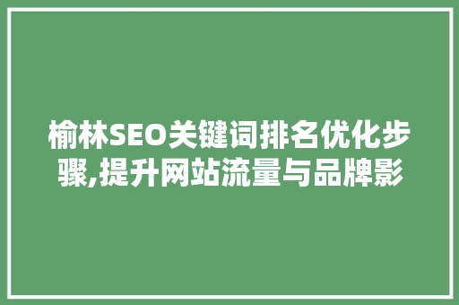 榆林SEO关键词排名优化步骤,提升网站流量与品牌影响力的方法