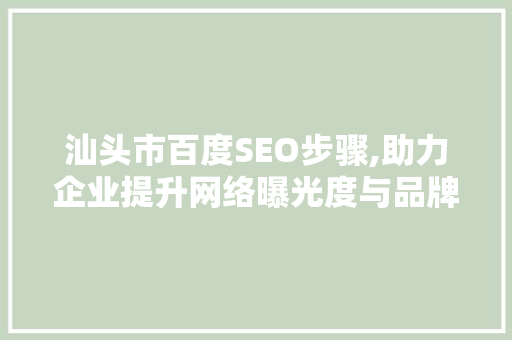 汕头市百度SEO步骤,助力企业提升网络曝光度与品牌影响力