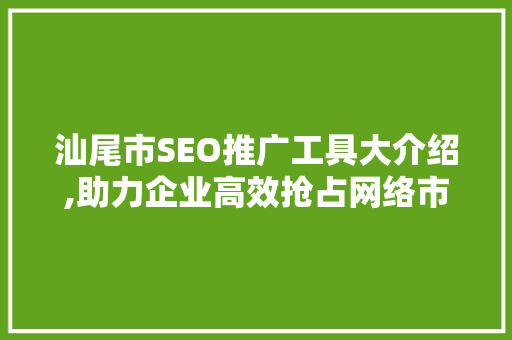 汕尾市SEO推广工具大介绍,助力企业高效抢占网络市场