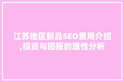 江苏地区新品SEO费用介绍,投资与回报的理性分析  第1张