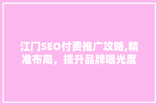江门SEO付费推广攻略,精准布局，提升品牌曝光度
