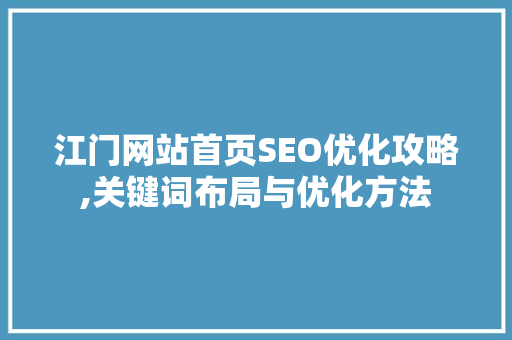江门网站首页SEO优化攻略,关键词布局与优化方法
