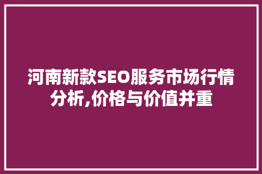 河南新款SEO服务市场行情分析,价格与价值并重