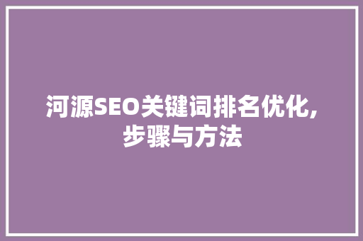 河源SEO关键词排名优化,步骤与方法