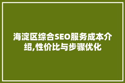 海淀区综合SEO服务成本介绍,性价比与步骤优化