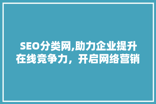 SEO分类网,助力企业提升在线竞争力，开启网络营销新篇章