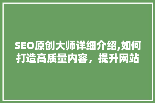 SEO原创大师详细介绍,如何打造高质量内容，提升网站排名