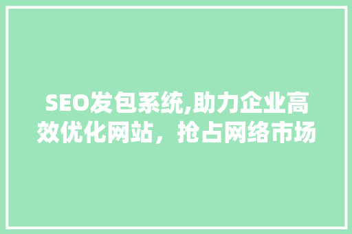 SEO发包系统,助力企业高效优化网站，抢占网络市场先机