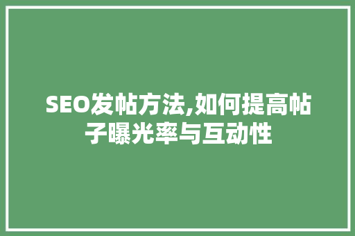 SEO发帖方法,如何提高帖子曝光率与互动性