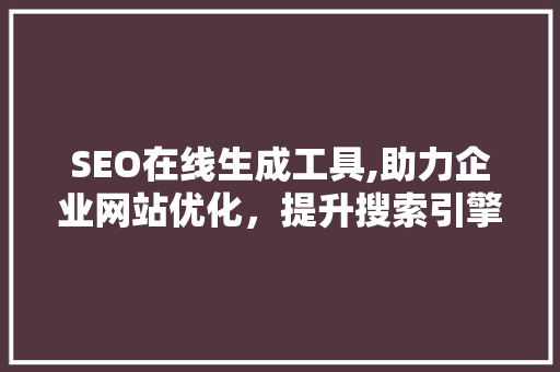 SEO在线生成工具,助力企业网站优化，提升搜索引擎排名