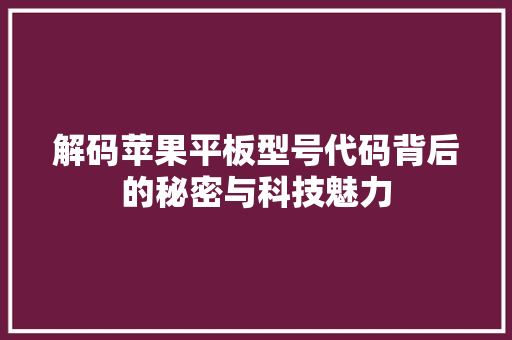 解码苹果平板型号代码背后的秘密与科技魅力