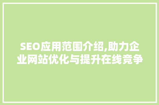 SEO应用范围介绍,助力企业网站优化与提升在线竞争力